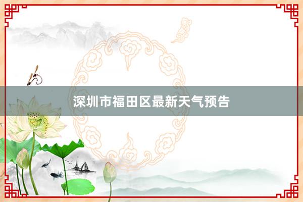 深圳市福田区最新天气预告